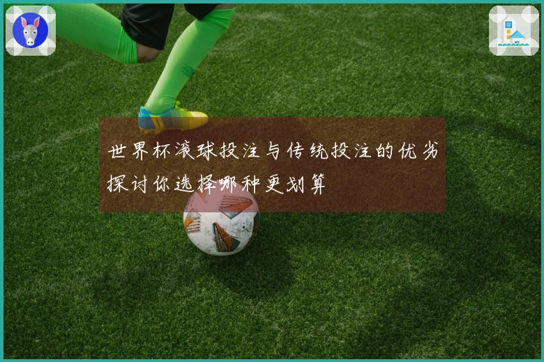 世界杯滚球投注与传统投注的优劣探讨你选择哪种更划算
