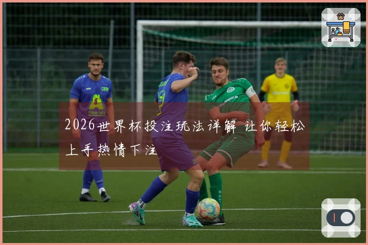 2026世界杯投注玩法详解 让你轻松上手热情下注