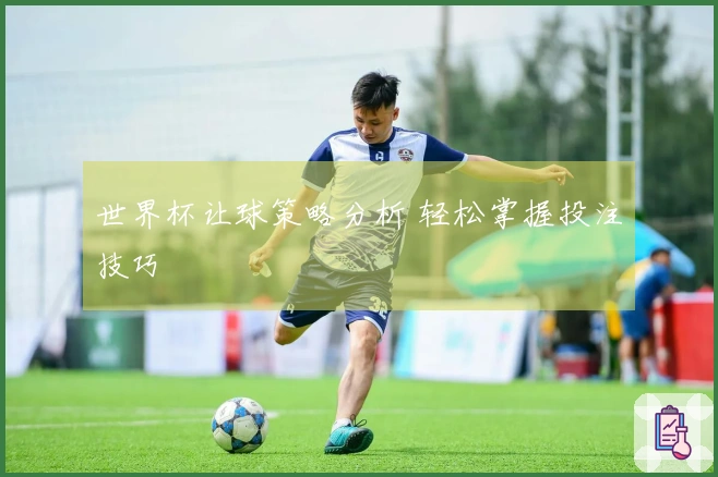 世界杯让球策略分析 轻松掌握投注技巧