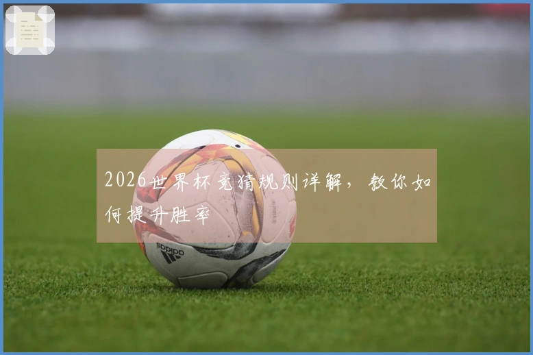 2026世界杯竞猜规则详解，教你如何提升胜率