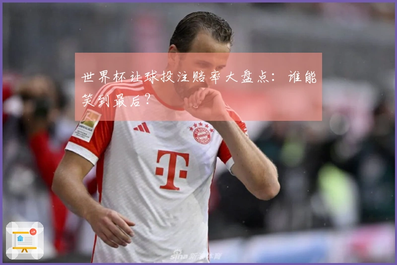 世界杯让球投注赔率大盘点：谁能笑到最后？