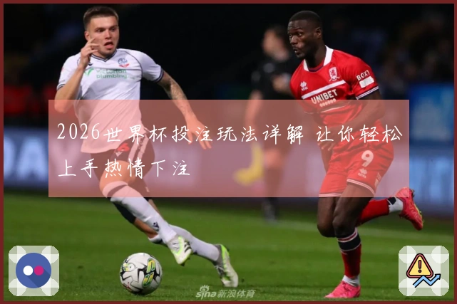 2026世界杯投注玩法详解 让你轻松上手热情下注