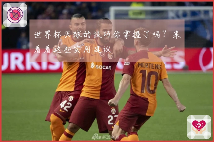 世界杯买球的技巧你掌握了吗？来看看这些实用建议