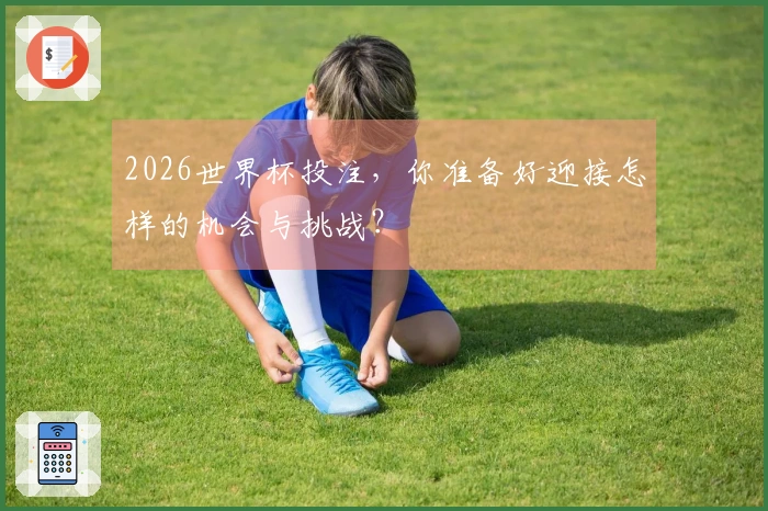 2026世界杯投注，你准备好迎接怎样的机会与挑战？