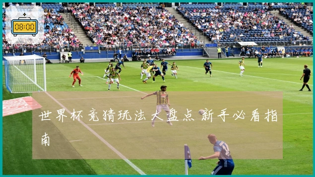 世界杯竞猜玩法大盘点 新手必看指南